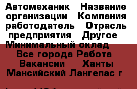 Автомеханик › Название организации ­ Компания-работодатель › Отрасль предприятия ­ Другое › Минимальный оклад ­ 1 - Все города Работа » Вакансии   . Ханты-Мансийский,Лангепас г.